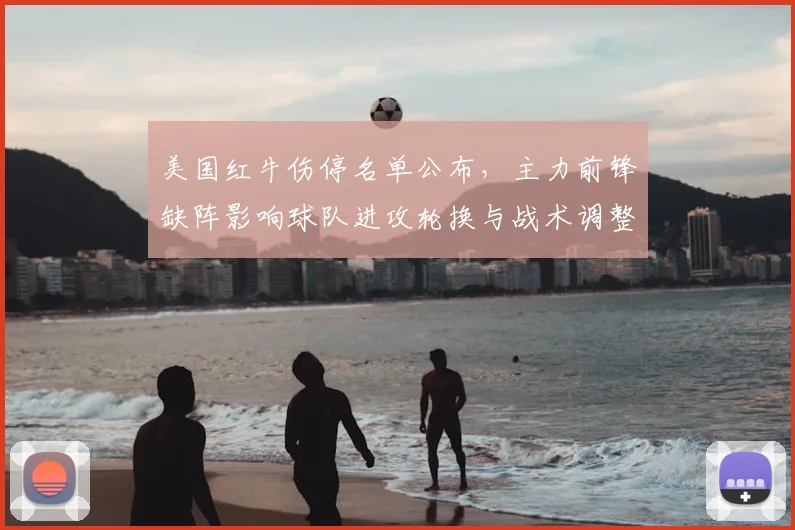 美国红牛伤停名单公布，主力前锋缺阵影响球队进攻轮换与战术调整