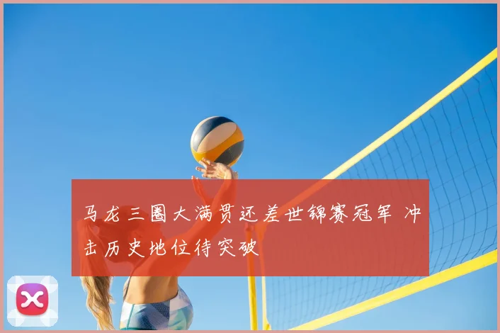 马龙三圈大满贯还差世锦赛冠军 冲击历史地位待突破