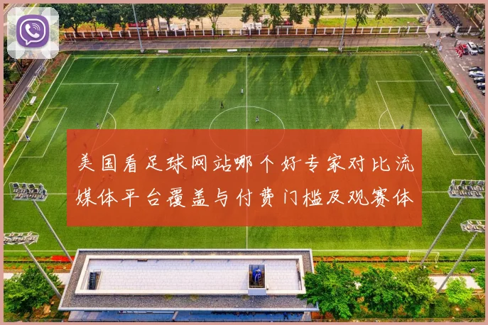 美国看足球网站哪个好专家对比流媒体平台覆盖与付费门槛及观赛体验