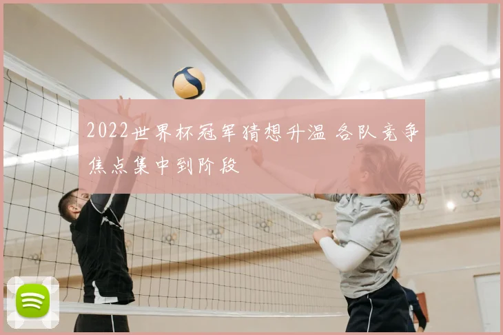 2022世界杯冠军猜想升温 各队竞争焦点集中到阶段