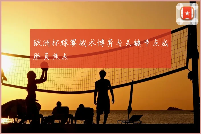 欧洲杯球赛战术博弈与关键节点成胜负焦点