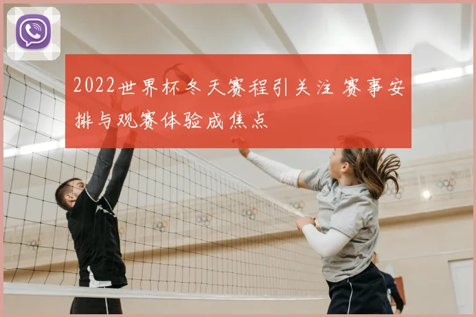 2022世界杯冬天赛程引关注 赛事安排与观赛体验成焦点