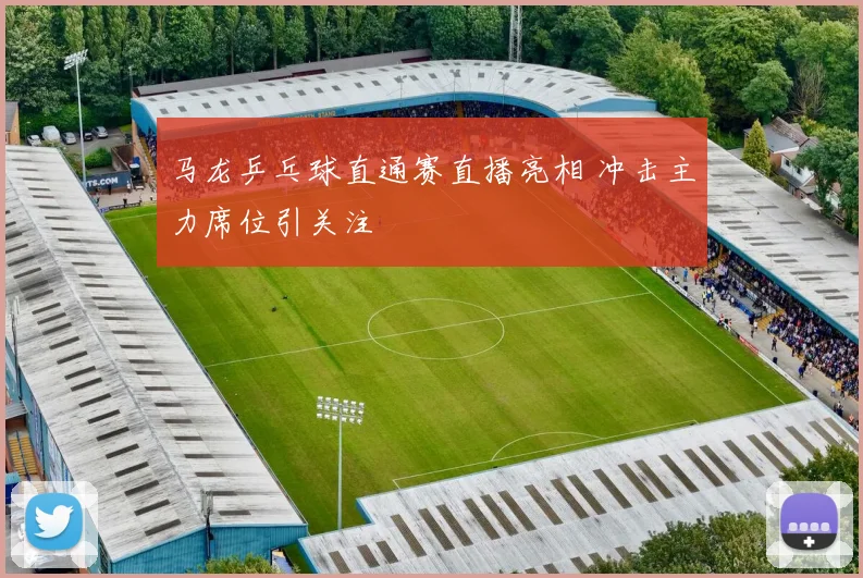 马龙乒乓球直通赛直播亮相 冲击主力席位引关注