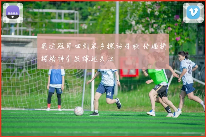 奥运冠军回到家乡探访母校 传递拼搏精神引发球迷关注