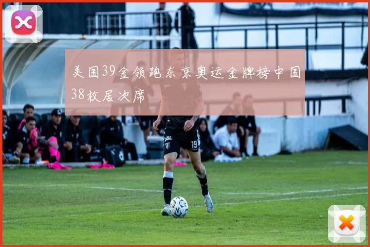 美国39金领跑东京奥运金牌榜中国38枚居次席