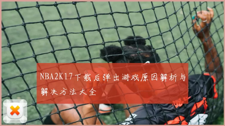 NBA2K17下载后弹出游戏原因解析与解决方法大全