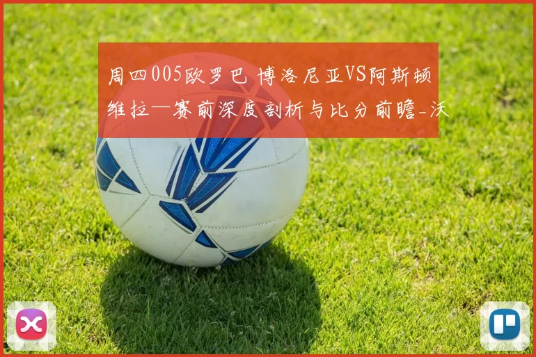 周四005欧罗巴 博洛尼亚VS阿斯顿维拉—赛前深度剖析与比分前瞻_沃特金斯_控球_迪亚比