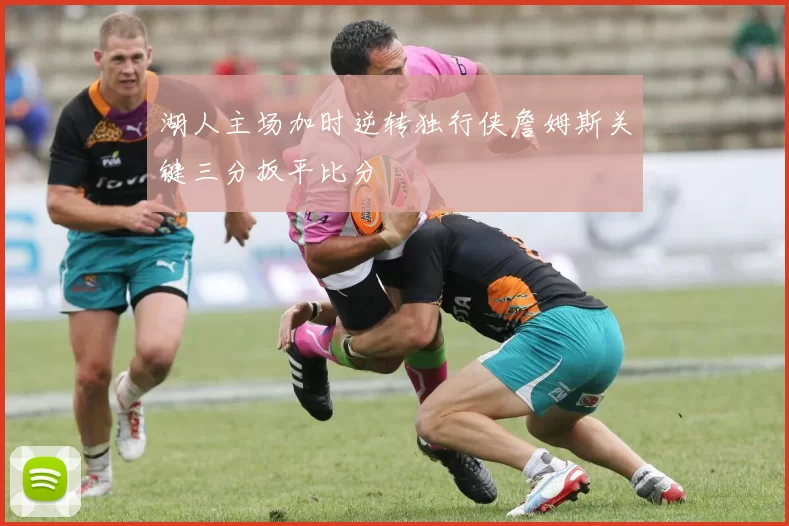 湖人主场加时逆转独行侠詹姆斯关键三分扳平比分