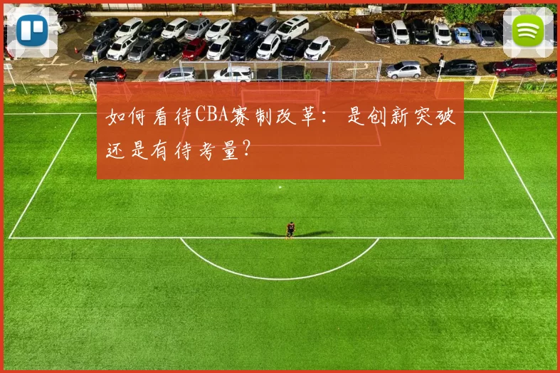 如何看待CBA赛制改革：是创新突破还是有待考量？