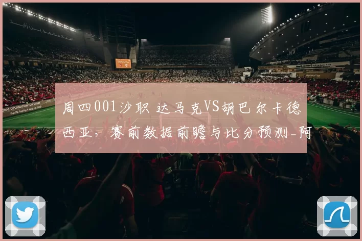 周四001沙职 达马克VS胡巴尔卡德西亚，赛前数据前瞻与比分预测_阿尔_战术_瓦拉德