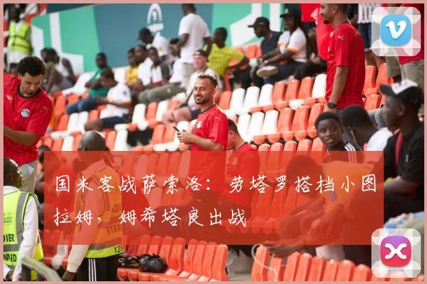 国米客战萨索洛:劳塔罗搭档小图拉姆,姆希塔良出战