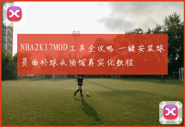 NBA2K17MOD工具全攻略 一键安装球员面补球衣场馆真实化教程