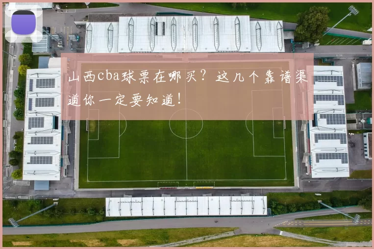 山西cba球票在哪买?这几个靠谱渠道你一定要知道!