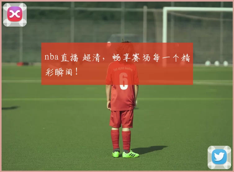 nba直播 超清，畅享赛场每一个精彩瞬间！