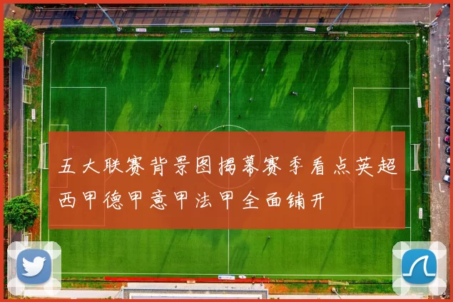 五大联赛背景图揭幕赛季看点英超西甲德甲意甲法甲全面铺开