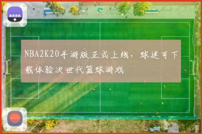 NBA2K20手游版正式上线，球迷可下载体验次世代篮球游戏