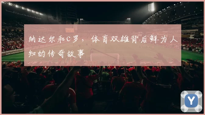 纳达尔和c罗，体育双雄背后鲜为人知的传奇故事