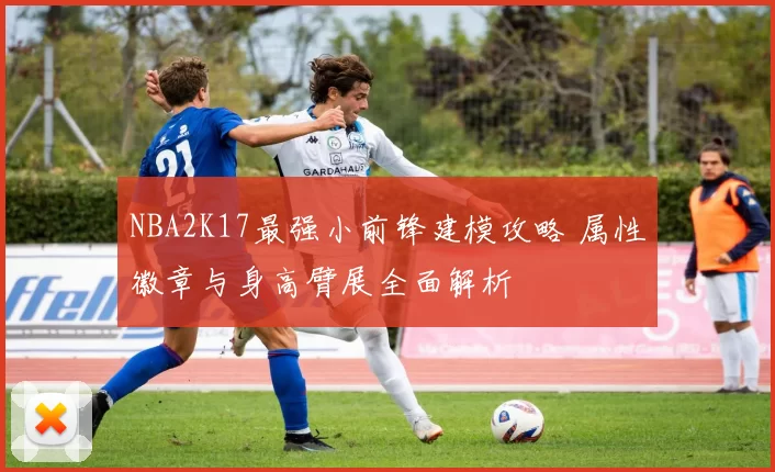 NBA2K17最强小前锋建模攻略 属性徽章与身高臂展全面解析