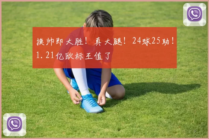 换帅即大胜！真大腿！24球25助！1.21亿欧标王值了